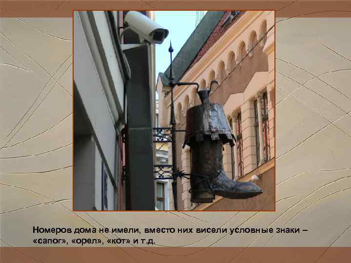 Номеров дома не имели, вместо них висели условные знаки – «сапог» , «орел» Номеров дома не имели, вместо них висели условные знаки – «сапог» , «орел»