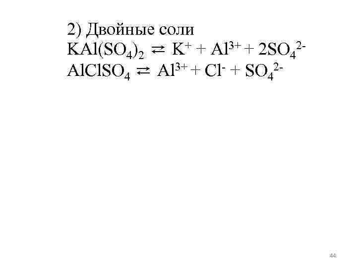 2) Двойные соли KAl(SO 4)2 ⇄ K+ + Al 3+ + 2 SO 42