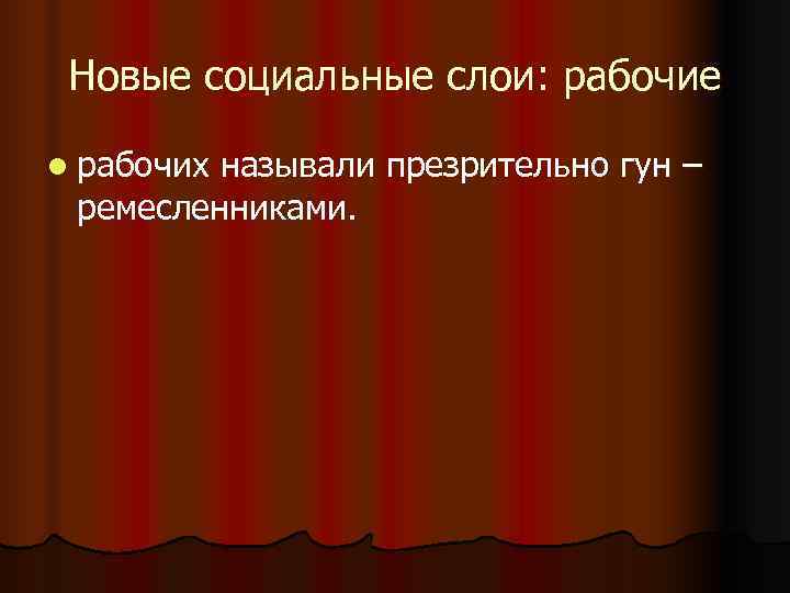 Новые социальные слои: рабочие l рабочихназывали презрительно гун – ремесленниками. Новые социальные слои: рабочие l рабочихназывали презрительно гун – ремесленниками.
