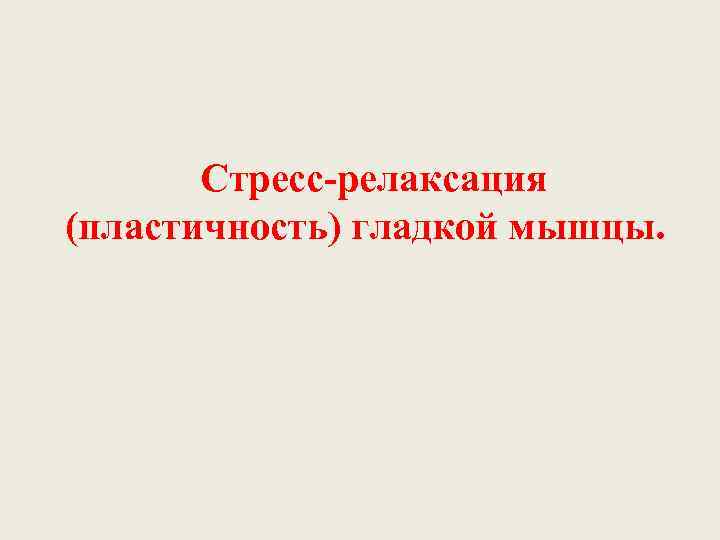   Стресс-релаксация (пластичность) гладкой мышцы. 
