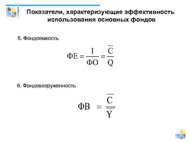   Показатели, характеризующие эффективность   использования основных фондов 5. Фондоемкость 6. Фондовооруженность