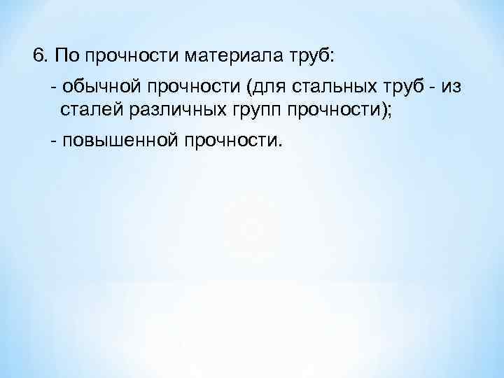 6. По прочности материала труб: обычной прочности (для стальных труб  из  сталей