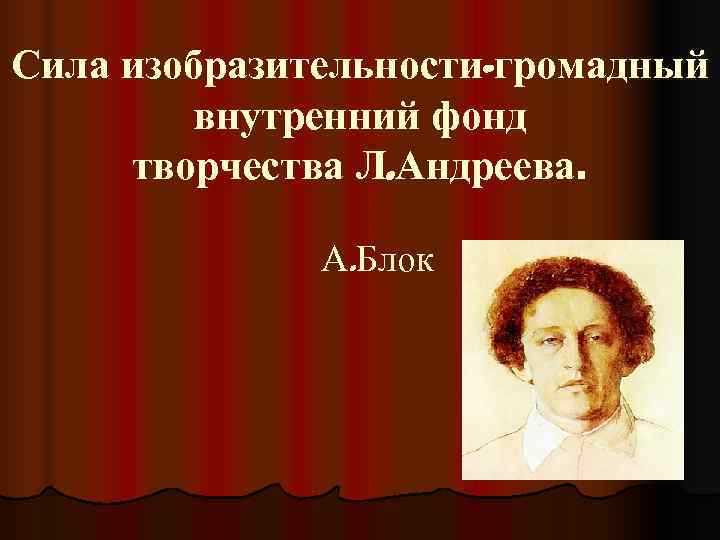 Сила изобразительности-громадный   внутренний фонд творчества Л. Андреева.   А. Блок 