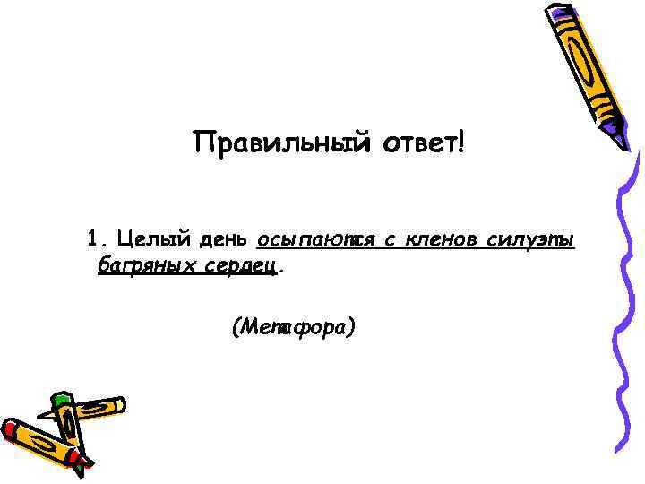   Правильный ответ!  1. Целый день осыпаются с кленов силуэты багряных сердец.