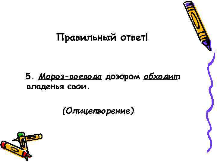  Правильный ответ!  5. Мороз-воевода дозором обходит владенья свои.   (Олицетворение) 