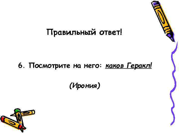   Правильный ответ!  6. Посмотрите на него: каков Геракл!   