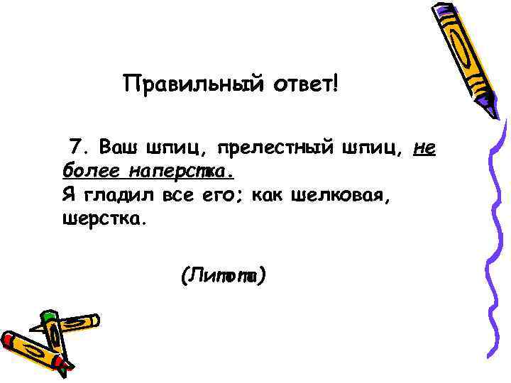  Правильный ответ!  7. Ваш шпиц, прелестный шпиц, не более наперстка. Я гладил