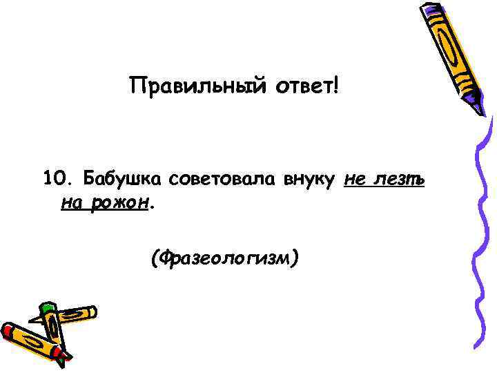   Правильный ответ!  10. Бабушка советовала внуку не лезть  на рожон.