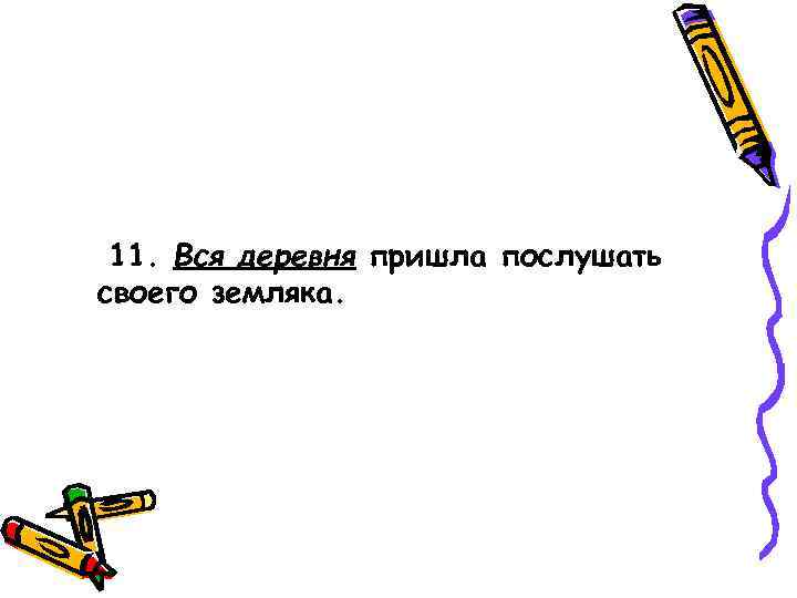  11. Вся деревня пришла послушать своего земляка. 