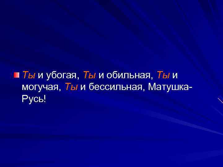 Ты и убогая, Ты и обильная, Ты и могучая, Ты и бессильная, Матушка- Русь!