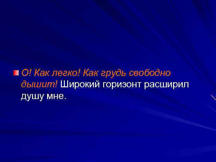 О! Как легко! Как грудь свободно дышит! Широкий горизонт расширил душу мне. 
