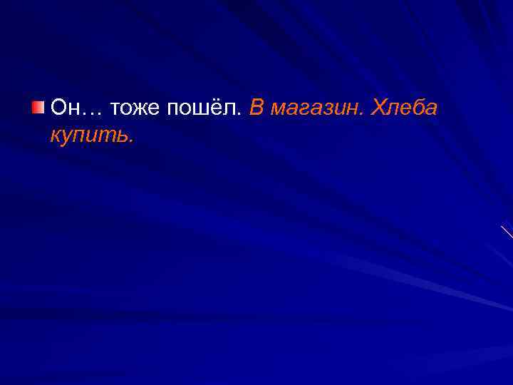 Он… тоже пошёл. В магазин. Хлеба купить. 