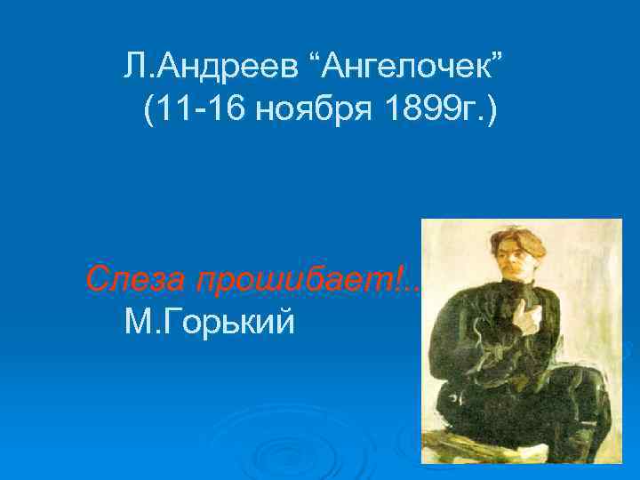  Л. Андреев “Ангелочек”  (11 -16 ноября 1899 г. )  Слеза прошибает!.