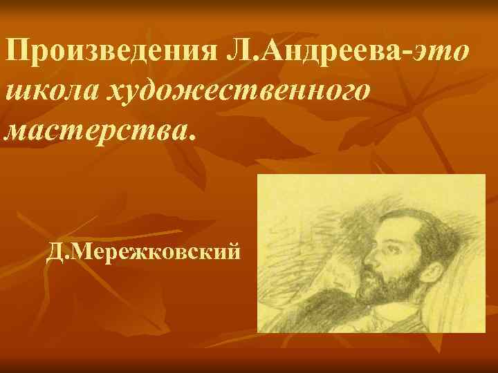 Произведения Л. Андреева-это школа художественного мастерства. Д. Мережковский 