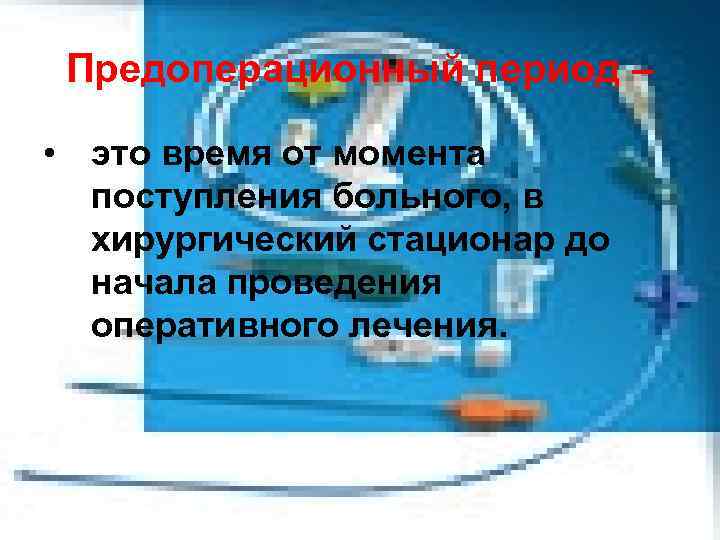 Предоперационный период – • это время от момента поступления больного, в Предоперационный период – • это время от момента поступления больного, в
