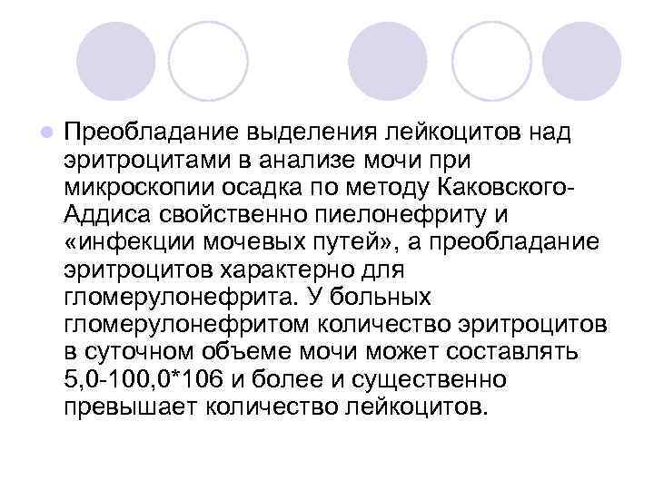 l  Преобладание выделения лейкоцитов над эритроцитами в анализе мочи при микроскопии осадка по