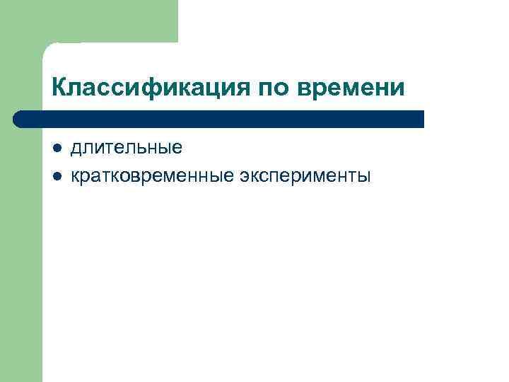 Классификация по времени l  длительные l  кратковременные эксперименты 