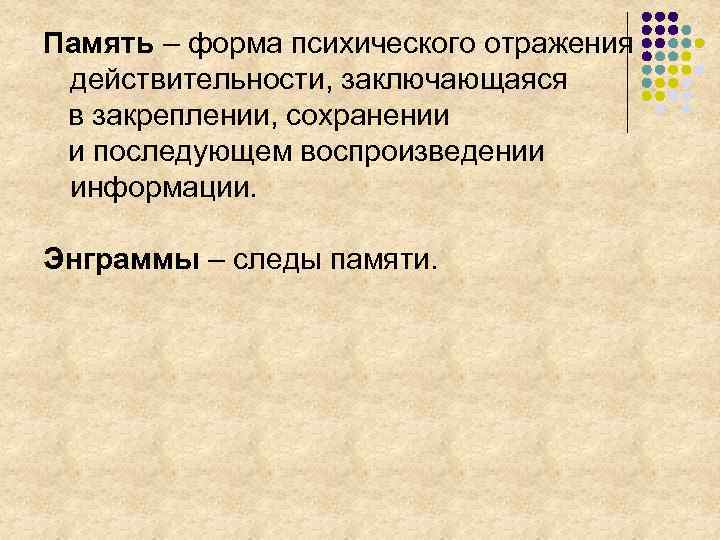 Память – форма психического отражения действительности, заключающаяся в закреплении, сохранении и последующем воспроизведении информации.