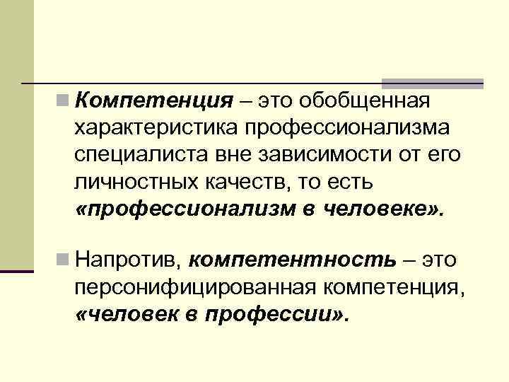 n Компетенция – это обобщенная  характеристика профессионализма  специалиста вне зависимости от его