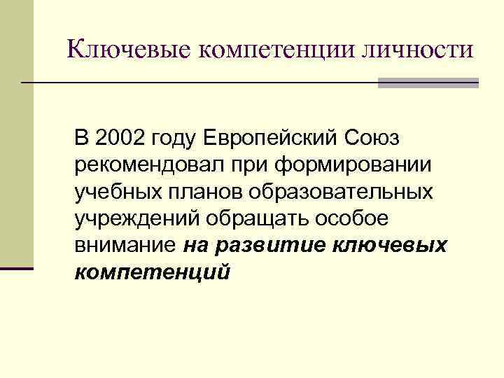 Ключевые компетенции личности  В 2002 году Европейский Союз рекомендовал при формировании учебных планов