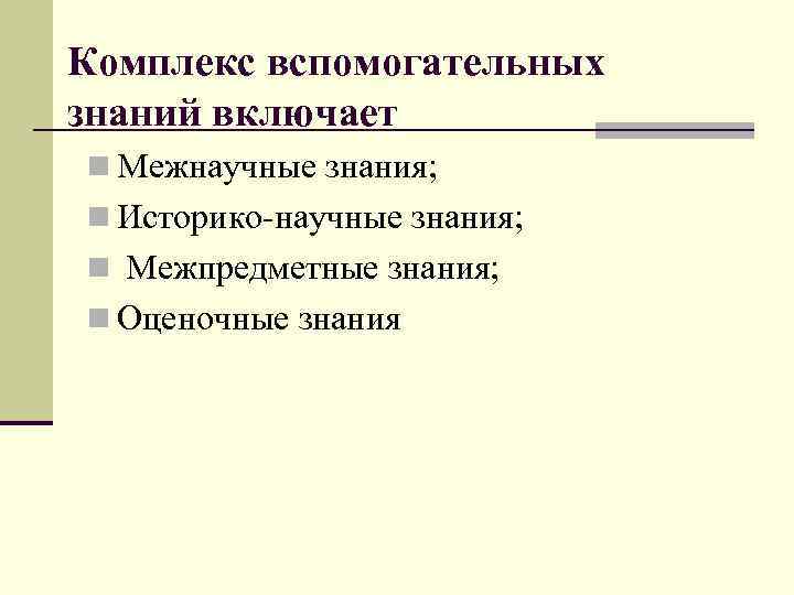 Комплекс вспомогательных знаний включает n Межнаучные знания; n Историко-научные знания; n Межпредметные знания; n