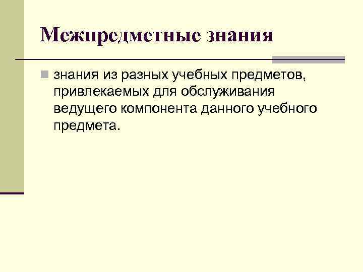 Межпредметные знания n знания из разных учебных предметов,  привлекаемых для обслуживания ведущего компонента