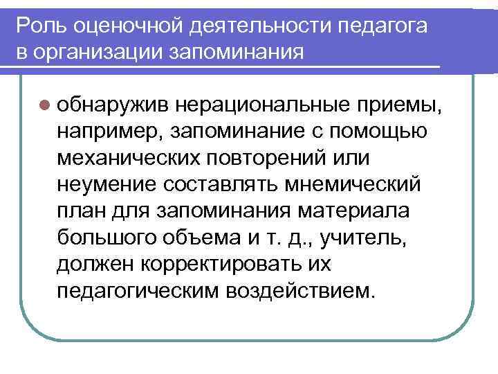 Роль оценочной деятельности педагога в организации запоминания  l обнаружив нерациональные приемы, например, запоминание