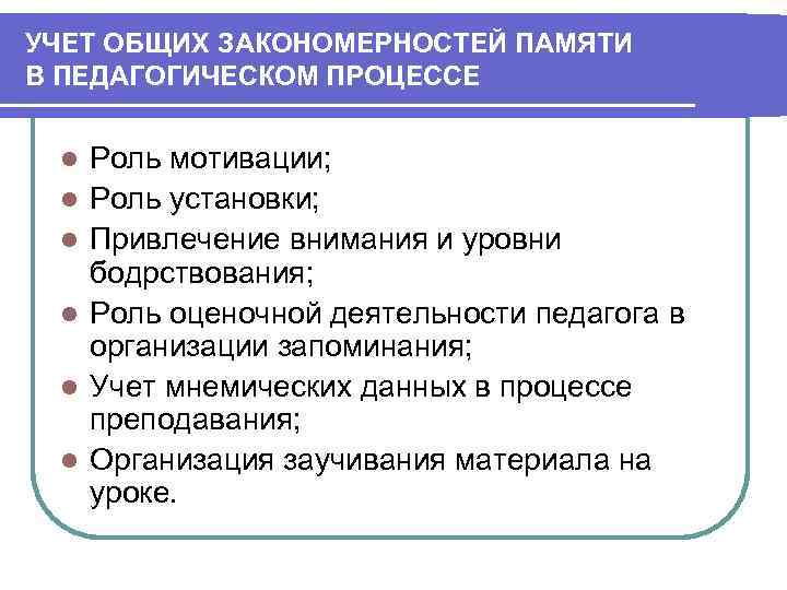 УЧЕТ ОБЩИХ ЗАКОНОМЕРНОСТЕЙ ПАМЯТИ В ПЕДАГОГИЧЕСКОМ ПРОЦЕССЕ  l  Роль мотивации;  l