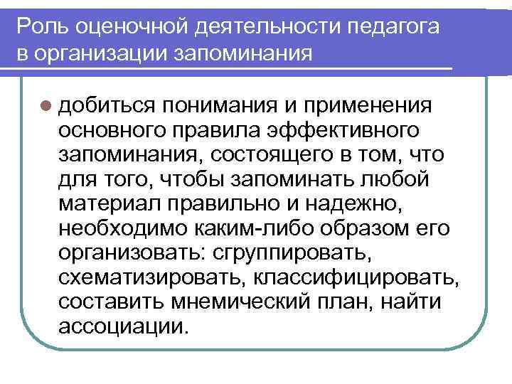 Роль оценочной деятельности педагога в организации запоминания  l добиться понимания и применения 