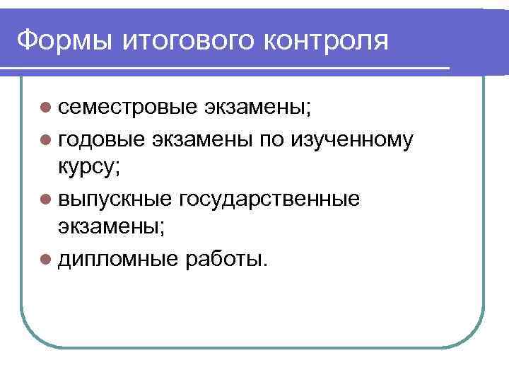 Формы итогового контроля  l семестровые экзамены;  l годовые экзамены по изученному 