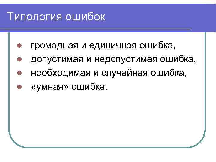 Типология ошибок  l громадная и единичная ошибка,  l допустимая и недопустимая ошибка,