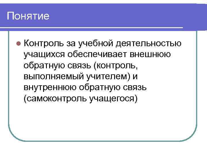 Понятие  l Контрольза учебной деятельностью  учащихся обеспечивает внешнюю  обратную связь (контроль,