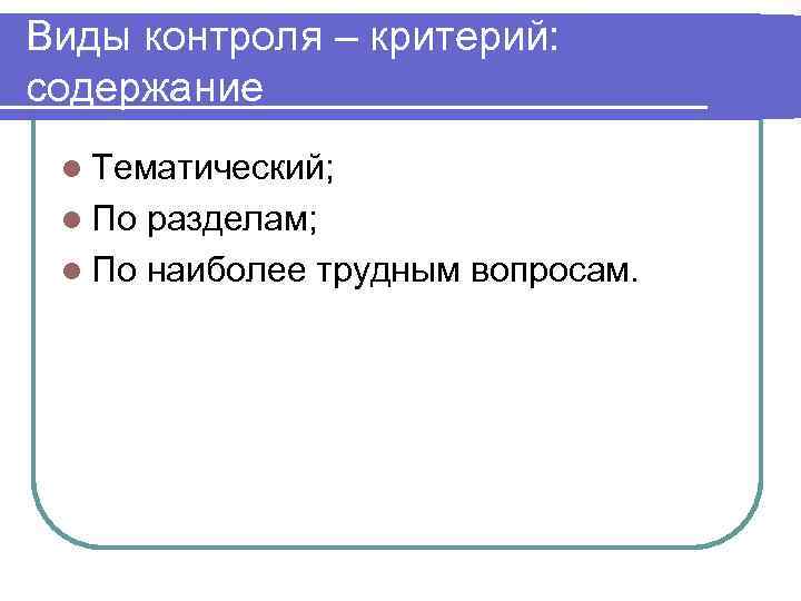 Виды контроля – критерий: содержание l Тематический;  l По разделам;  l По