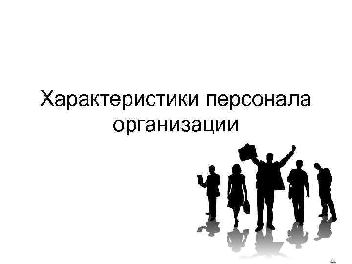 Персонал организации это. Основные характеристики персонала организации. Характеристика персонала предприятия. Характеристика персонала организации. Персонал организации презентация.