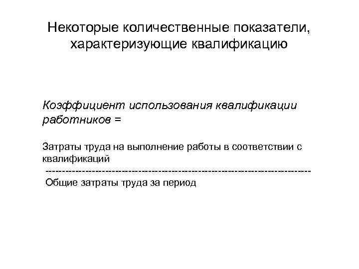  Некоторые количественные показатели, характеризующие квалификацию  Коэффициент использования квалификации работников = Затраты труда