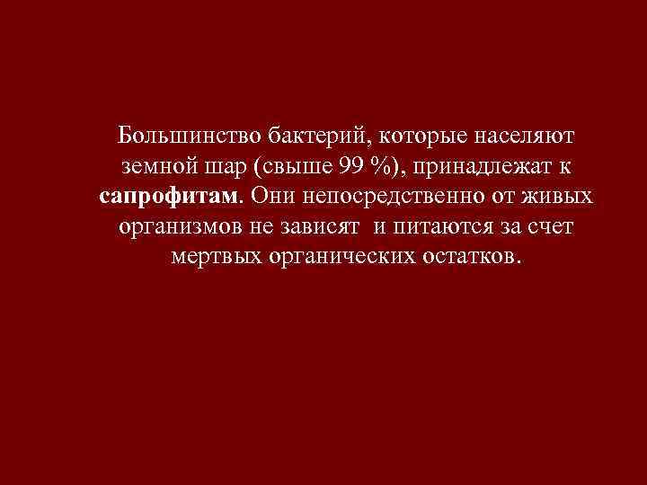  Большинство бактерий, которые населяют  земной шар (свыше 99 %), принадлежат к сапрофитам.