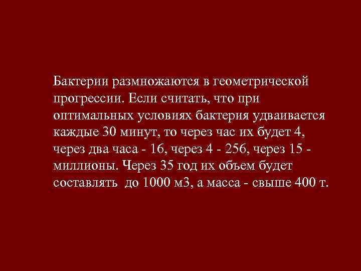 Бактерии размножаются в геометрической прогрессии. Если считать, что при оптимальных условиях бактерия удваивается каждые