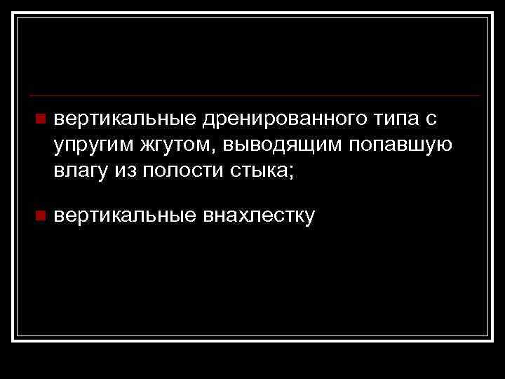 n  вертикальные дренированного типа с упругим жгутом, выводящим попавшую влагу из полости стыка;