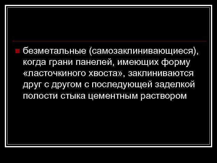 n  безметальные (самозаклинивающиеся),  когда грани панелей, имеющих форму  «ласточкиного хвоста» ,