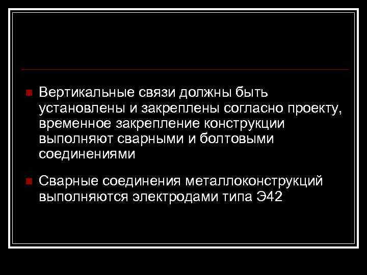 n  Вертикальные связи должны быть установлены и закреплены согласно проекту, временное закрепление конструкции