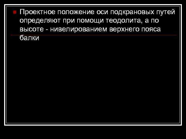 n  Проектное положение оси подкрановых путей определяют при помощи теодолита, а по высоте