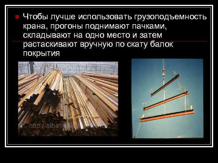 n  Чтобы лучше использовать грузоподъемность крана, прогоны поднимают пачками, складывают на одно место