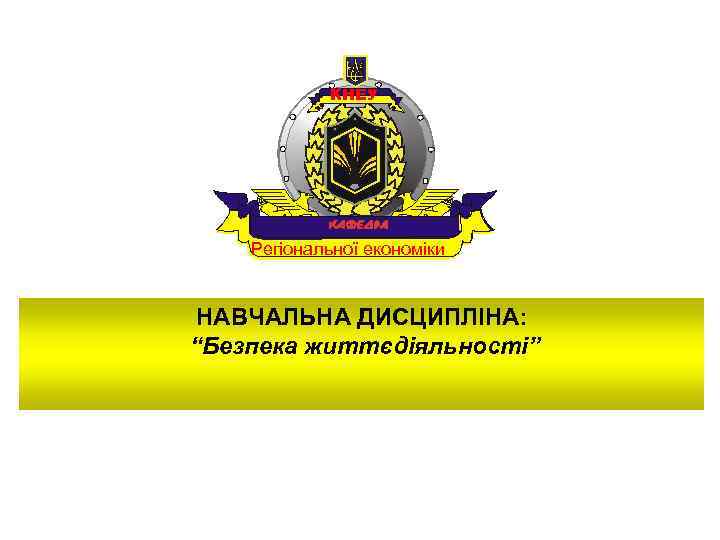   КНЕУ   Регіональної економіки  НАВЧАЛЬНА ДИСЦИПЛІНА: “Безпека життєдіяльності” 