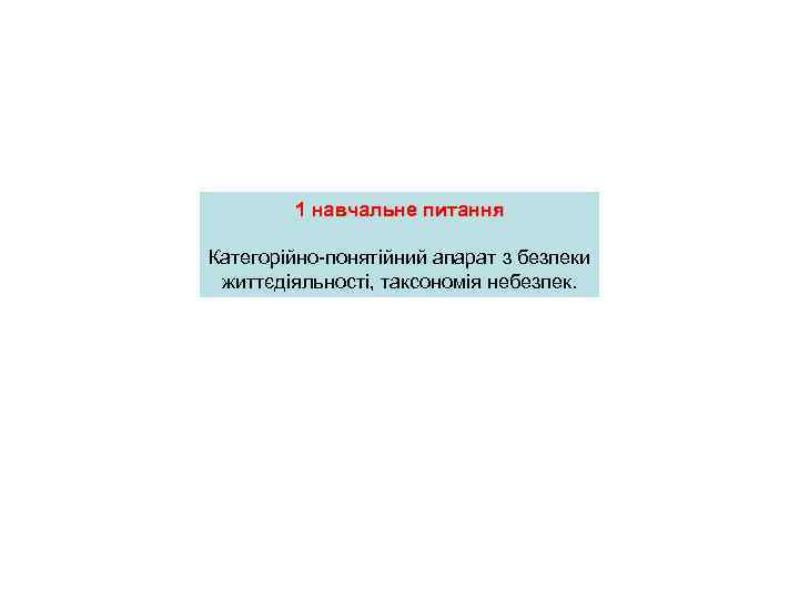   1 навчальне питання Категорійно-понятійний апарат з безпеки життєдіяльності, таксономія небезпек. 
