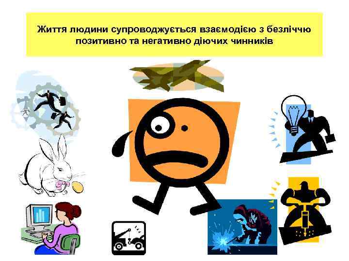 Життя людини супроводжується взаємодією з безліччю  позитивно та негативно діючих чинників 