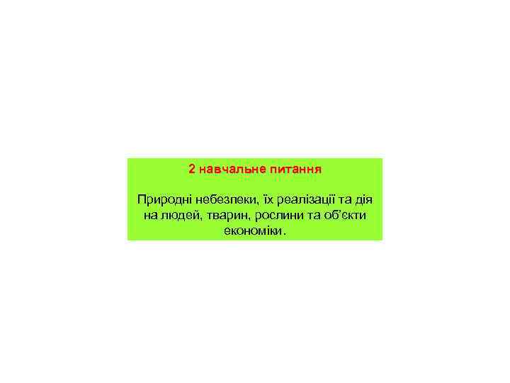   2 навчальне питання Природні небезпеки, їх реалізації та дія на людей, тварин,