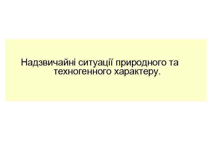 Надзвичайні ситуації природного та  техногенного характеру. 