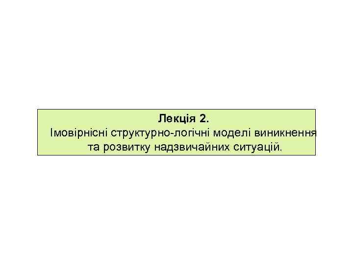     Лекція 2. Імовірнісні структурно-логічні моделі виникнення  та розвитку надзвичайних