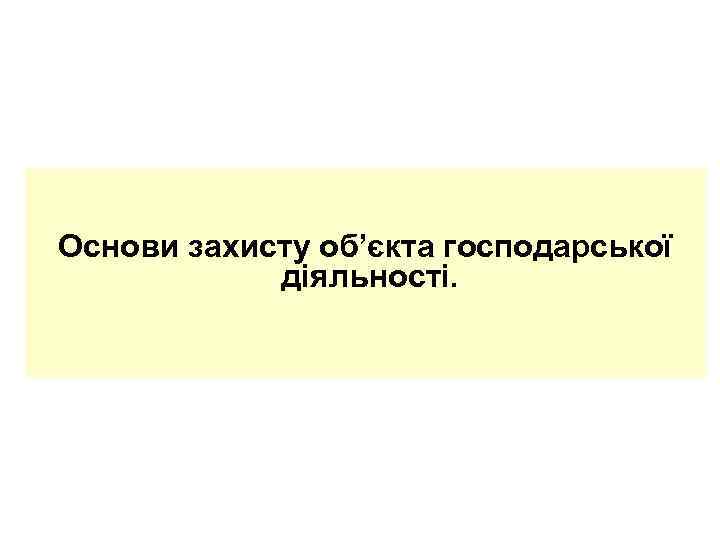 Основи захисту об’єкта господарської   діяльності. 