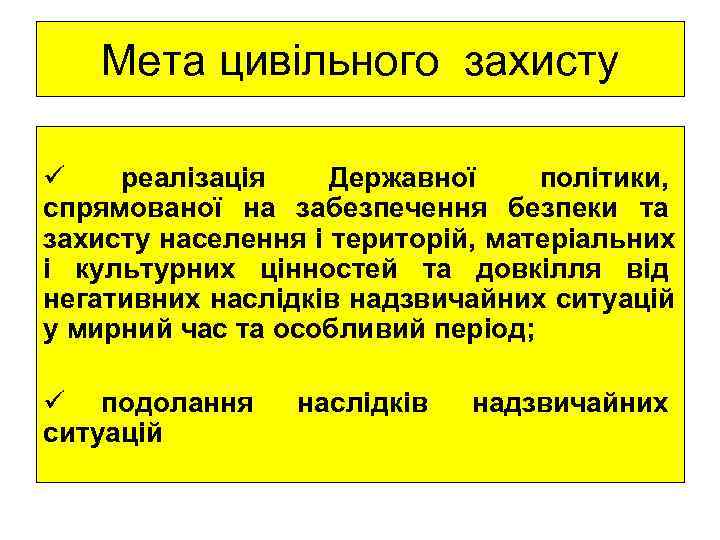   Мета цивільного захисту ü  реалізація Державної політики, спрямованої на забезпечення безпеки